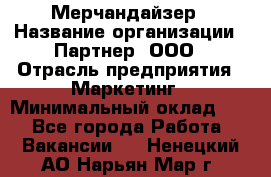 Мерчандайзер › Название организации ­ Партнер, ООО › Отрасль предприятия ­ Маркетинг › Минимальный оклад ­ 1 - Все города Работа » Вакансии   . Ненецкий АО,Нарьян-Мар г.